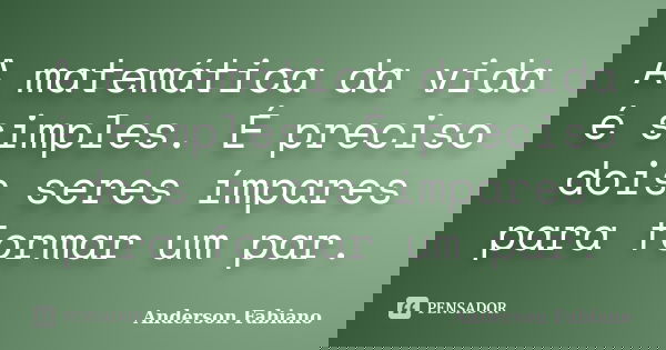 A matemática da vida é simples. É preciso dois seres ímpares para formar um par.... Frase de Anderson Fabiano.