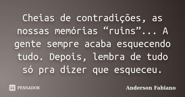 Cheias de contradições, as nossas memórias “ruins”... A gente sempre acaba esquecendo tudo. Depois, lembra de tudo só pra dizer que esqueceu.... Frase de Anderson Fabiano.