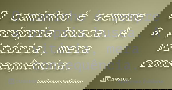 O caminho é sempre a própria busca. A vitória, mera consequência.... Frase de Anderson Fabiano.