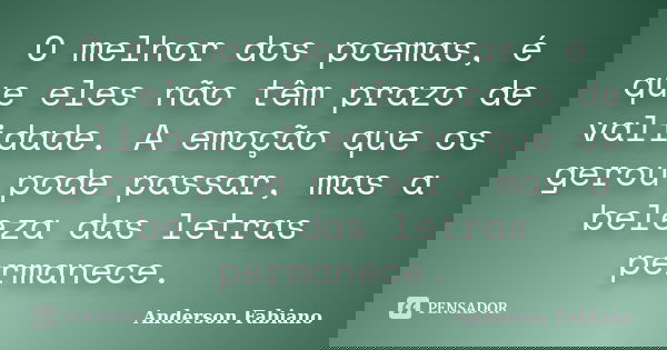 O melhor dos poemas, é que eles não têm prazo de validade. A emoção que os gerou pode passar, mas a beleza das letras permanece.... Frase de Anderson Fabiano.