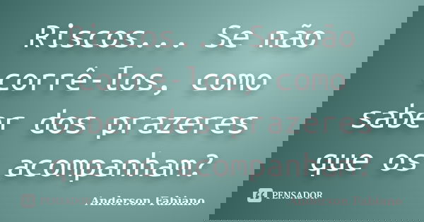 Riscos... Se não corrê-los, como saber dos prazeres que os acompanham?... Frase de Anderson Fabiano.