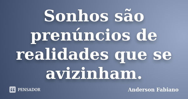 Sonhos são prenúncios de realidades que se avizinham.... Frase de Anderson Fabiano.