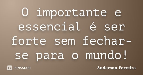 O importante e essencial é ser forte sem fechar-se para o mundo!... Frase de Anderson Ferreira.