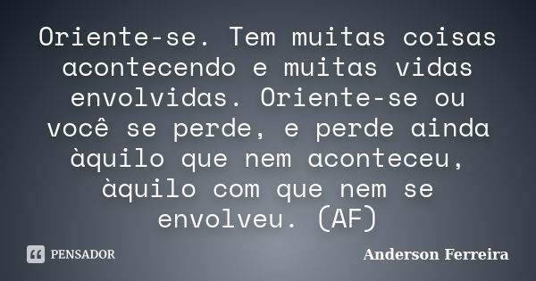 Oriente-se. Tem muitas coisas acontecendo e muitas vidas envolvidas. Oriente-se ou você se perde, e perde ainda àquilo que nem aconteceu, àquilo com que nem se ... Frase de Anderson Ferreira.