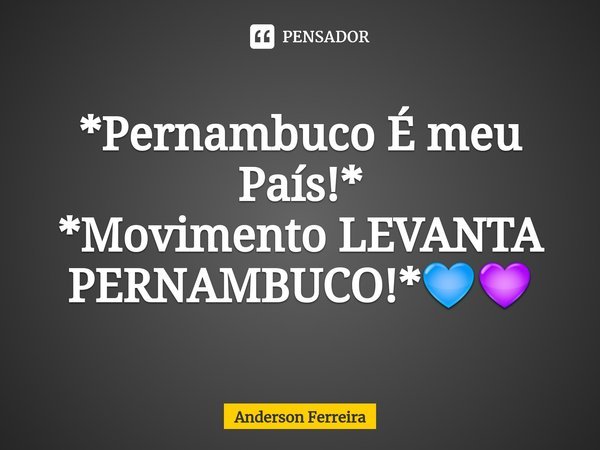 ⁠*Pernambuco É meu País!*
*Movimento LEVANTA PERNAMBUCO!*💙💜... Frase de Anderson Ferreira.