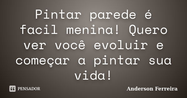 Pintar parede é facil menina! Quero ver você evoluir e começar a pintar sua vida!... Frase de Anderson Ferreira.