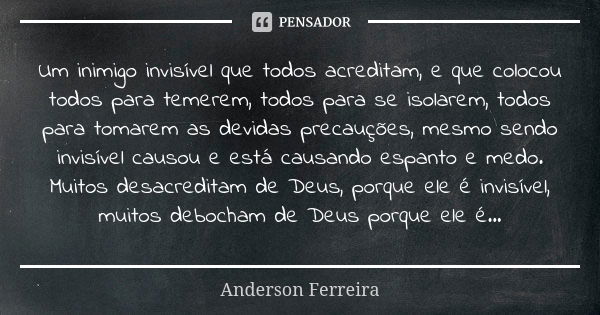 Um inimigo invisível que todos acreditam, e que colocou todos para temerem, todos para se isolarem, todos para tomarem as devidas precauções, mesmo sendo invisí... Frase de Anderson Ferreira.