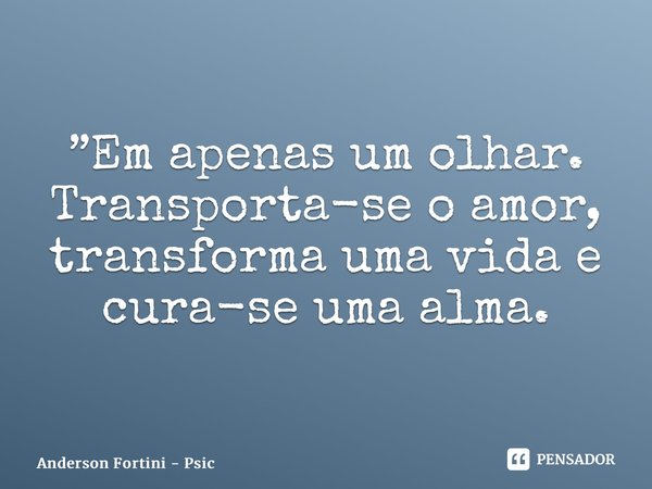 ⁠”Em apenas um olhar. Transporta-se o amor, transforma uma vida e cura-se uma alma.... Frase de Anderson Fortini - Psicanalista.