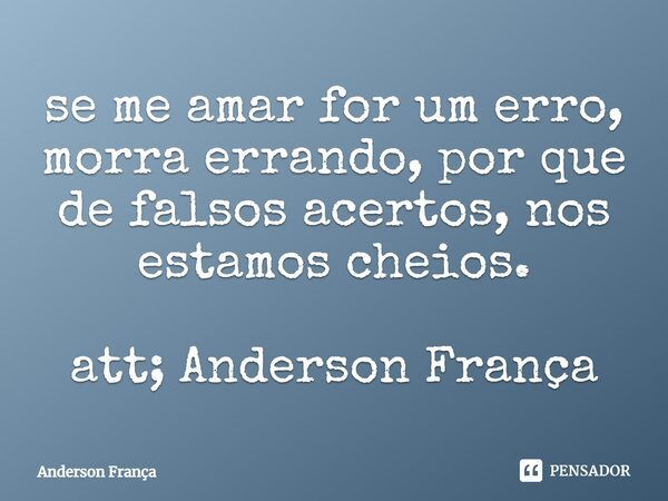 ⁠se me amar for um erro, morra errando, por que de falsos acertos, nos estamos cheios. att; Anderson França... Frase de Anderson França.