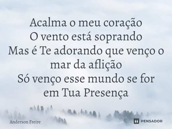 ⁠Acalma o meu coração O vento está soprando Mas é Te adorando que venço o mar da aflição Só venço esse mundo se for em Tua Presença... Frase de Anderson Freire.