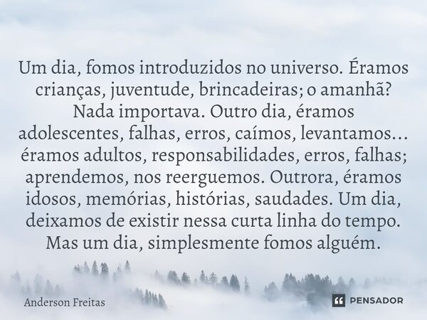 ⁠Um dia, fomos introduzidos no universo. Éramos crianças, juventude, brincadeiras; o amanhã? Nada importava. Outro dia, éramos adolescentes, falhas, erros, caim... Frase de Anderson Freitas.