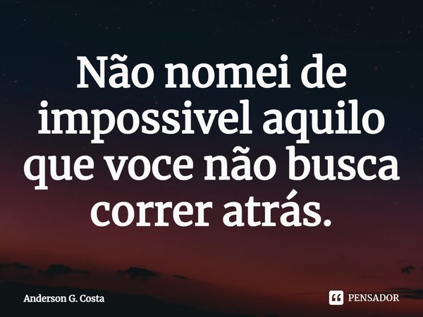 ⁠Não nomei de impossivel aquilo que voce não busca correr atrás.... Frase de Anderson G. Costa.