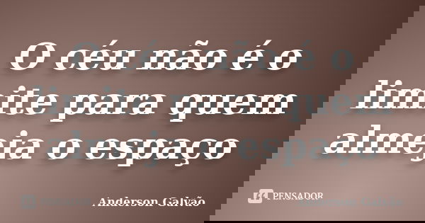 O céu não é o limite para quem almeja o espaço... Frase de Anderson Galvão.