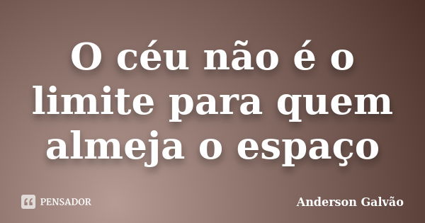 O céu não é o limite para quem almeja o espaço... Frase de Anderson Galvão.