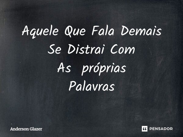 Aquele Que Fala Demais Se Distrai Com As próprias Palavras⁠... Frase de Anderson Glazer.