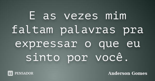 E as vezes mim faltam palavras pra expressar o que eu sinto por você.... Frase de Anderson Gomes.