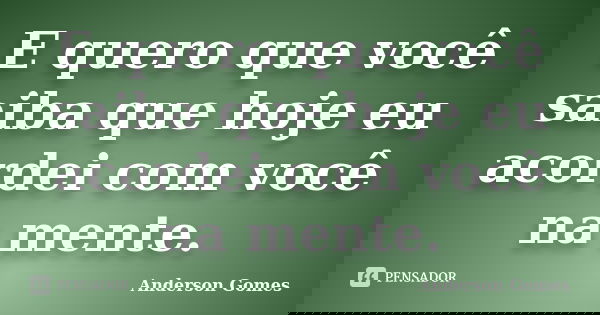 E quero que você saiba que hoje eu acordei com você na mente.... Frase de Anderson Gomes.