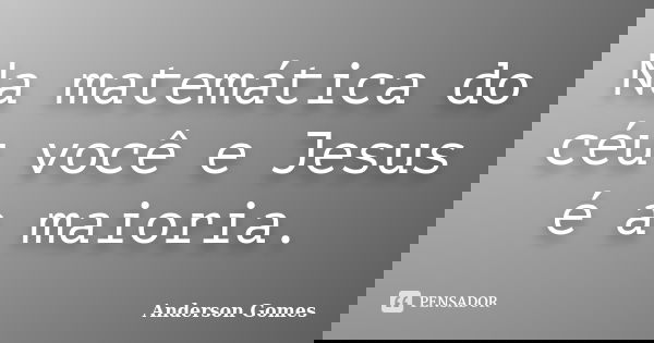 Na matemática do céu você e Jesus é a maioria.... Frase de Anderson Gomes.