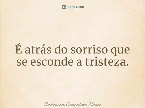 ⁠É atrás do sorriso que se esconde a tristeza.... Frase de Anderson Gonçalves Nunes.