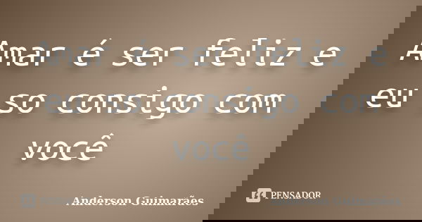 Amar é ser feliz e eu so consigo com você... Frase de Anderson Guimarães.
