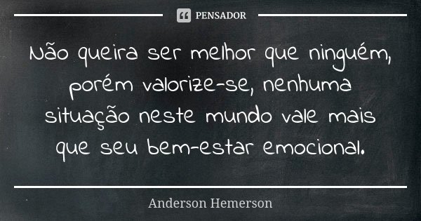 Não queira ser melhor que ninguém, porém valorize-se, nenhuma situação neste mundo vale mais que seu bem-estar emocional.... Frase de Anderson Hemerson.