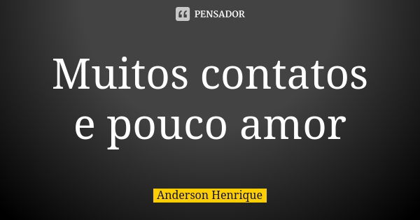 Muitos contatos e pouco amor... Frase de Anderson Henrique.