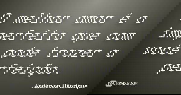 O melhor amor é o imperfeito que com você pode trazer a perfeição.... Frase de Anderson Henrique.