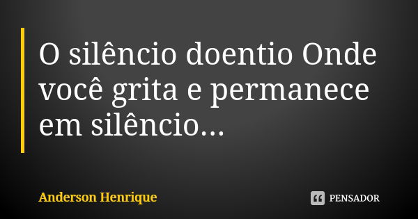 O silêncio doentio Onde você grita e permanece em silêncio É como se você estivesse no fundo do mar gritando sem ninguém te ouvir Gritando pra todo mundo ouvir ... Frase de Anderson Henrique.