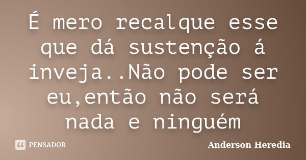 É mero recalque esse que dá sustenção á inveja..Não pode ser eu,então não será nada e ninguém... Frase de Anderson Heredia.