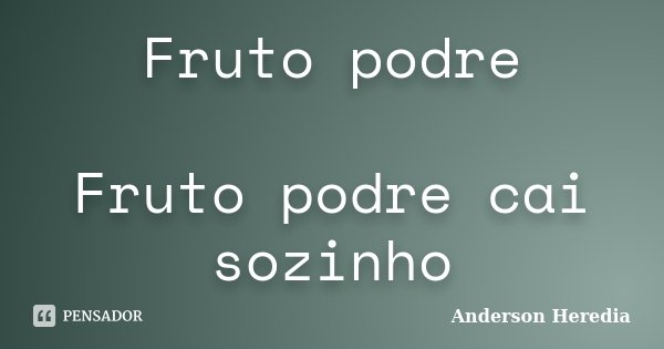 Fruto podre Fruto podre cai sozinho... Frase de Anderson Heredia.