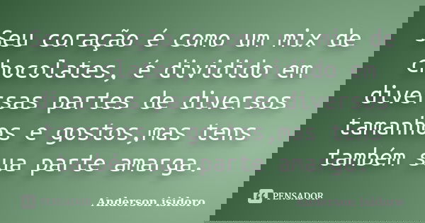 Seu coração é como um mix de chocolates, é dividido em diversas partes de diversos tamanhos e gostos,mas tens também sua parte amarga.... Frase de Anderson isidoro.