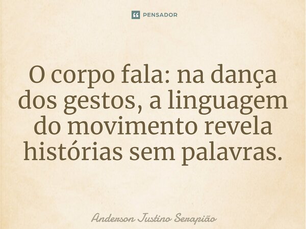 ⁠O corpo fala: na dança dos gestos, a linguagem do movimento revela histórias sem palavras.... Frase de Anderson Justino Serapião.