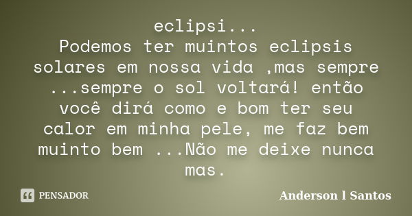 eclipsi... Podemos ter muintos eclipsis solares em nossa vida ,mas sempre ...sempre o sol voltará! então você dirá como e bom ter seu calor em minha pele, me fa... Frase de Anderson L Santos.