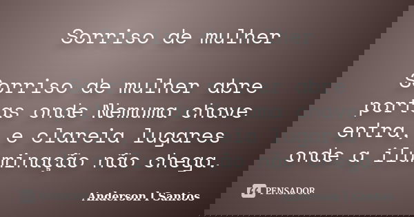 Sorriso de mulher Sorriso de mulher abre portas onde Nemuma chave entra, e clareia lugares onde a iluminação não chega.... Frase de Anderson l Santos.