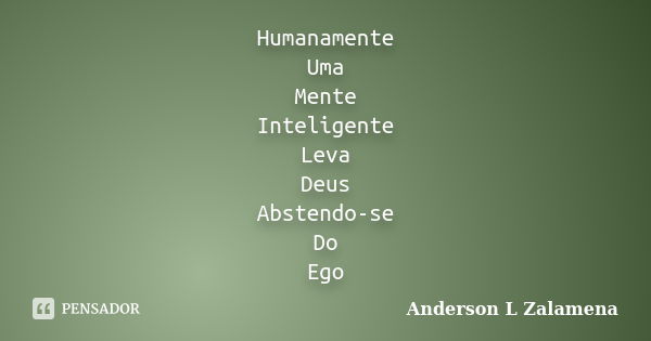 Humanamente Uma Mente Inteligente Leva Deus Abstendo-se Do Ego... Frase de Anderson L Zalamena.