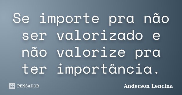 Se importe pra não ser valorizado e não valorize pra ter importância.... Frase de Anderson Lencina.