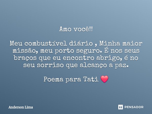 ⁠Amo você!! Meu combustível diário , Minha maior missão, meu porto seguro. É nos seus braços que eu encontro abrigo, é no seu sorriso que alcanço a paz. Poema p... Frase de Anderson Lima.