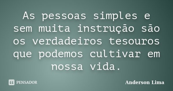 As pessoas simples e sem muita instrução são os verdadeiros tesouros que podemos cultivar em nossa vida.... Frase de Anderson Lima.