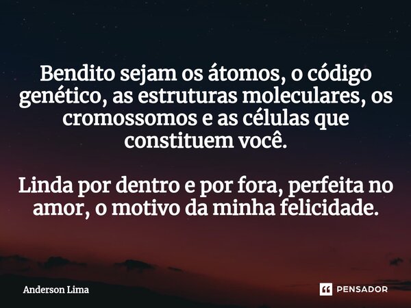 ⁠Bendito sejam os átomos, o código genético, as estruturas moleculares, os cromossomos e as células que constituem você. Linda por dentro e por fora, perfeita n... Frase de Anderson Lima.