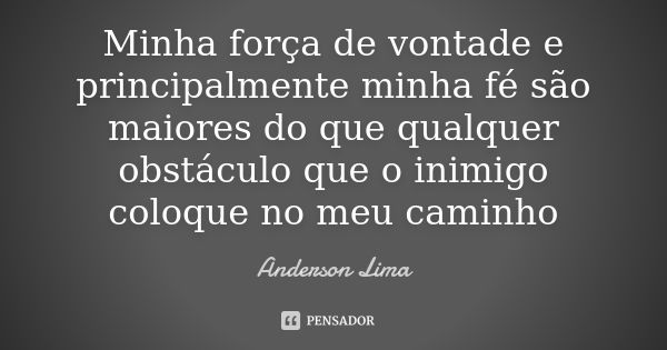 Minha força de vontade e principalmente minha fé são maiores do que qualquer obstáculo que o inimigo coloque no meu caminho... Frase de Anderson Lima.