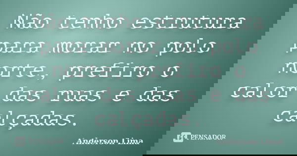 Não tenho estrutura para morar no polo norte, prefiro o calor das ruas e das calçadas.... Frase de Anderson Lima.