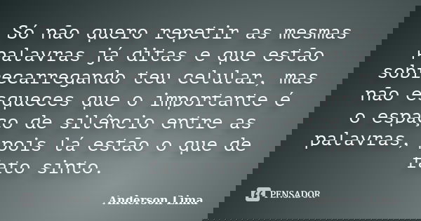 Só não quero repetir as mesmas palavras já ditas e que estão sobrecarregando teu celular, mas não esqueces que o importante é o espaço de silêncio entre as pala... Frase de Anderson Lima.