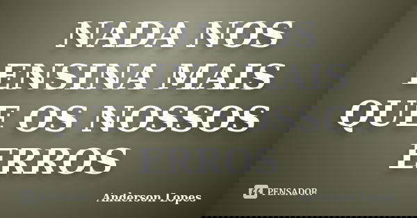 NADA NOS ENSINA MAIS QUE OS NOSSOS ERROS... Frase de Anderson Lopes.