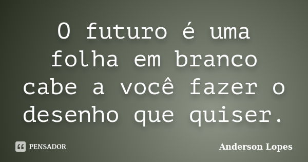 O futuro é uma folha em branco cabe a você fazer o desenho que quiser.... Frase de Anderson Lopes.