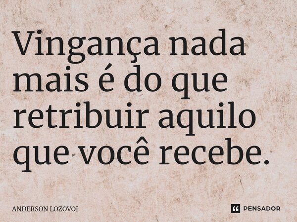 ⁠Vingança nada mais é do que retribuir aquilo que você recebe.... Frase de ANDERSON LOZOVOI.