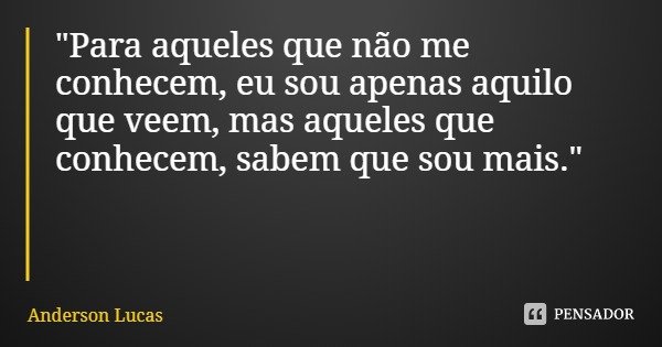 "Para aqueles que não me conhecem, eu sou apenas aquilo que veem, mas aqueles que conhecem, sabem que sou mais."... Frase de Anderson Lucas.