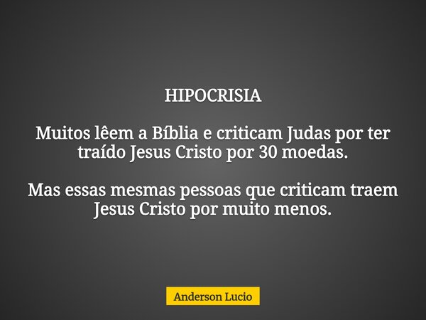 HIPOCRISIA Muitos lêem a Bíblia e criticam Judas por ter traído Jesus Cristo por 30 moedas. Mas essas mesmas pessoas que criticam traem Jesus Cristo por muito m... Frase de Anderson Lucio.
