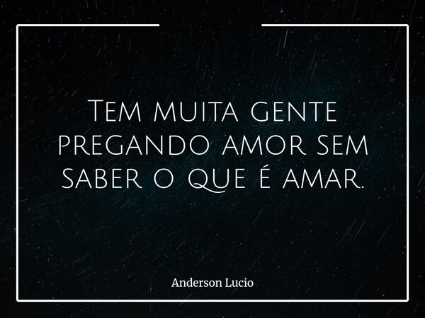Tem muita gente pregando amor sem saber o que é amar.... Frase de Anderson Lucio.