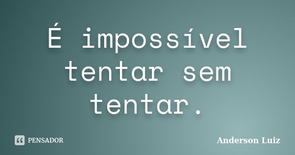 É impossível tentar sem tentar.... Frase de Anderson Luiz.