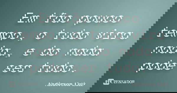 Em tão pouco tempo, o tudo vira nada, e do nada pode ser tudo.... Frase de Anderson Luiz.
